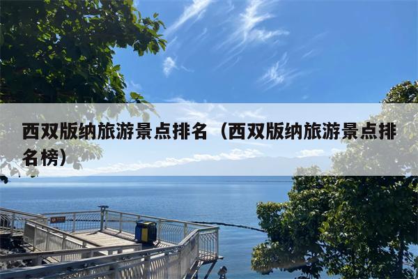 西双版纳旅游景点排名（西双版纳旅游景点排名榜）