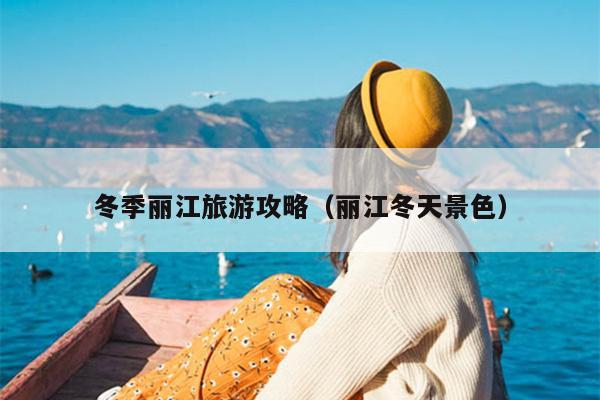 冬季丽江旅游攻略（丽江冬天景色）