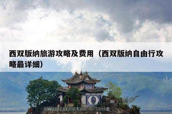 西双版纳旅游攻略及费用（西双版纳自由行攻略最详细）