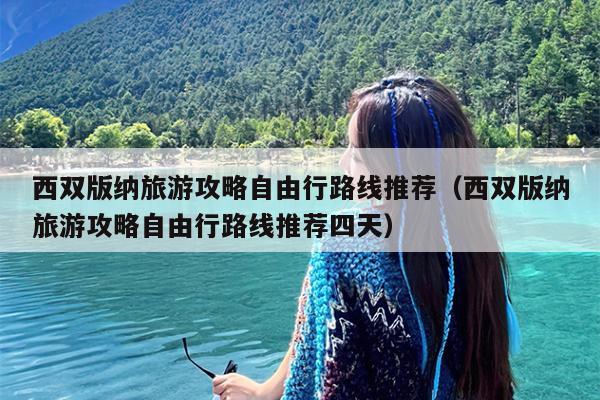 西双版纳旅游攻略自由行路线推荐（西双版纳旅游攻略自由行路线推荐四天）