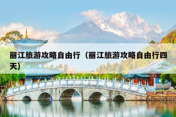 丽江旅游攻略自由行（丽江旅游攻略自由行四天）