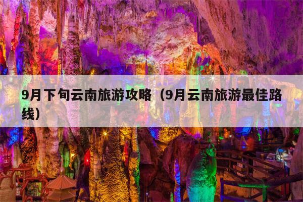 9月下旬云南旅游攻略（9月云南旅游最佳路线）