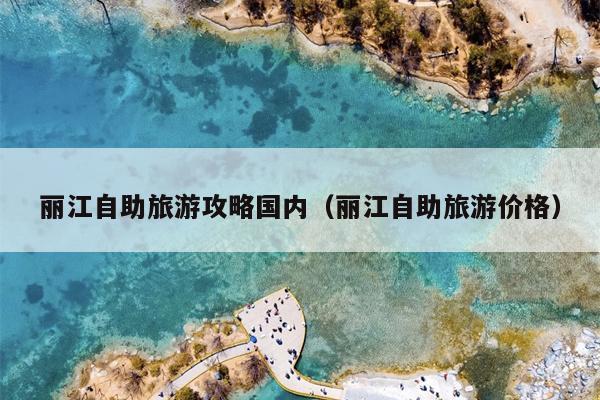 丽江自助旅游攻略国内（丽江自助旅游价格）