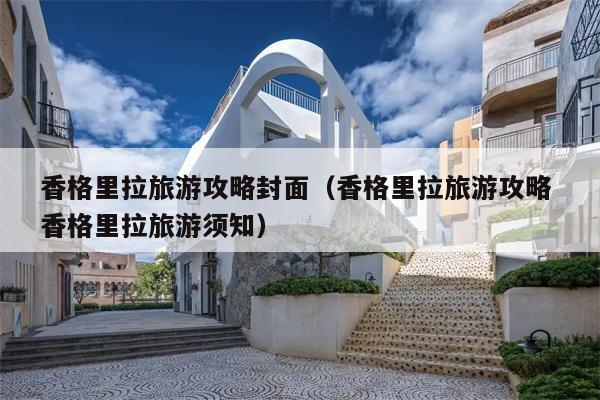 香格里拉旅游攻略封面（香格里拉旅游攻略 香格里拉旅游须知）