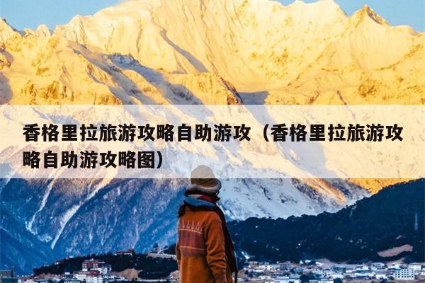 香格里拉旅游攻略自助游攻（香格里拉旅游攻略自助游攻略图）