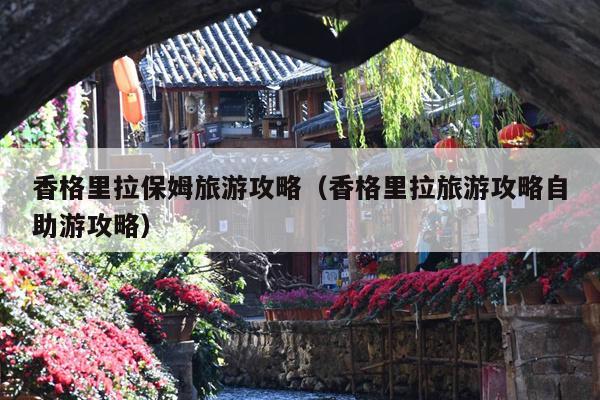 香格里拉保姆旅游攻略（香格里拉旅游攻略自助游攻略）