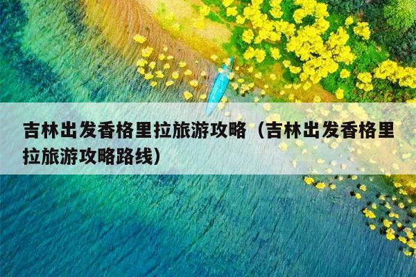 吉林出发香格里拉旅游攻略（吉林出发香格里拉旅游攻略路线）