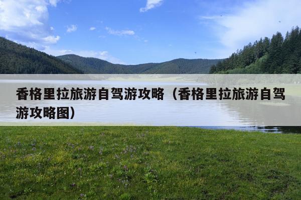 香格里拉旅游自驾游攻略（香格里拉旅游自驾游攻略图）