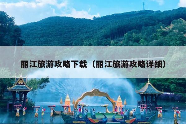 丽江旅游攻略下载（丽江旅游攻略详细）