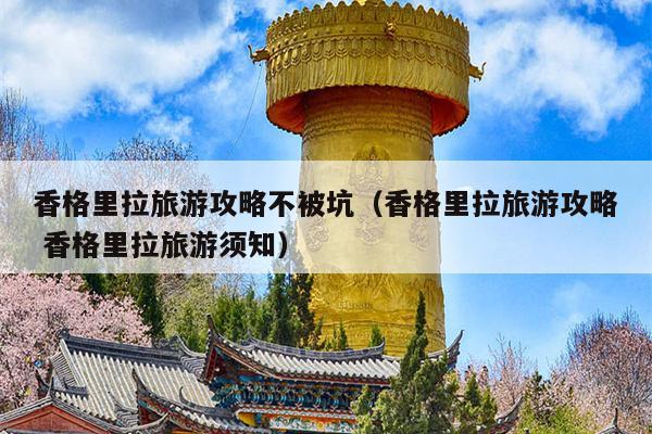 香格里拉旅游攻略不被坑（香格里拉旅游攻略 香格里拉旅游须知）