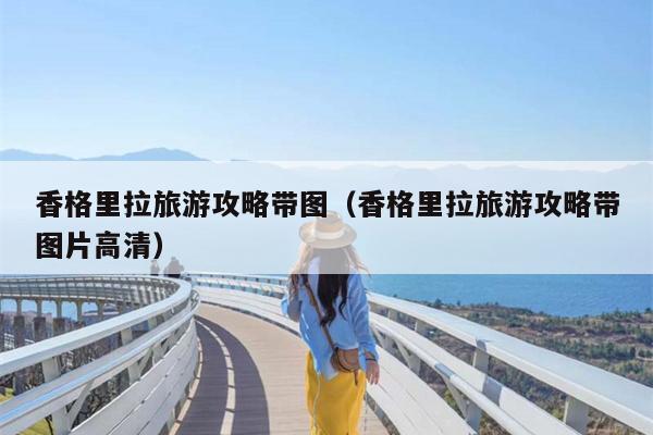 香格里拉旅游攻略带图（香格里拉旅游攻略带图片高清）