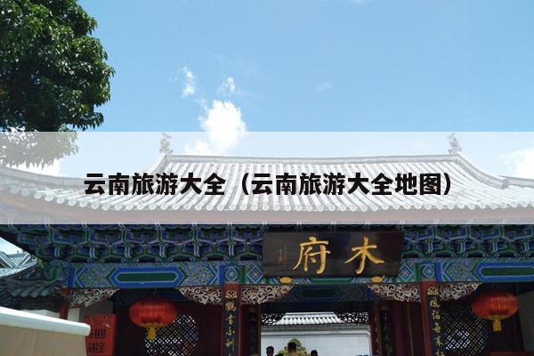 云南旅游大全（云南旅游大全地图）