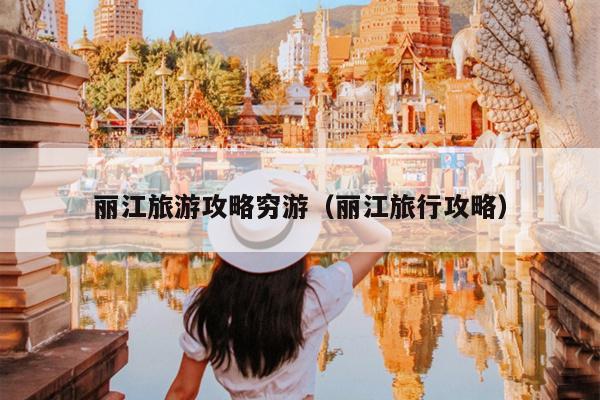 丽江旅游攻略穷游（丽江旅行攻略）