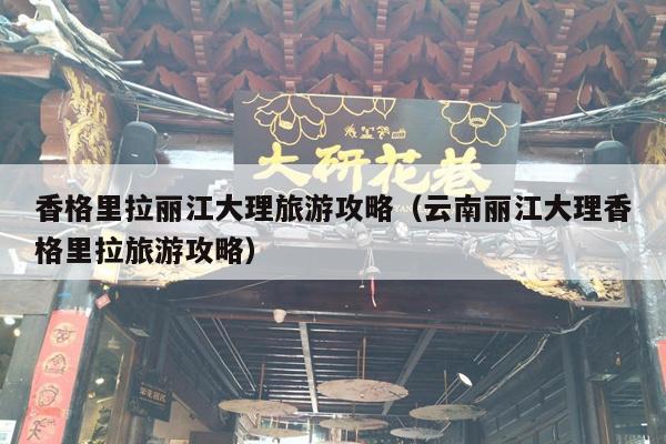 香格里拉丽江大理旅游攻略（云南丽江大理香格里拉旅游攻略）