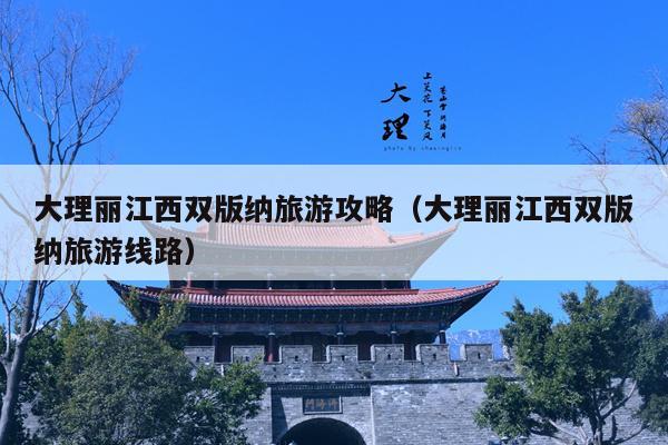 大理丽江西双版纳旅游攻略（大理丽江西双版纳旅游线路）