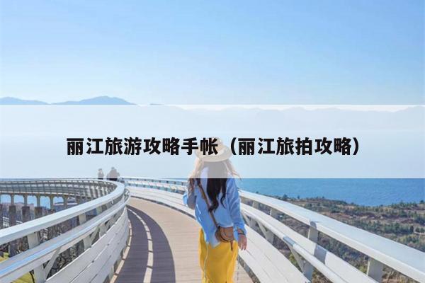 丽江旅游攻略手帐（丽江旅拍攻略）